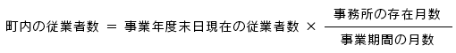 町内の従業者数 ＝ 事業年度末日現在の従業者数 ×事務所の存在月数/事業期間の月数