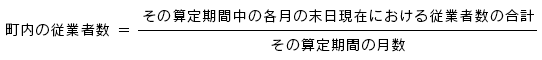 町内の従業者数＝その算定期間中の各月の末日現在における従業者数の合計/その算定期間の月数